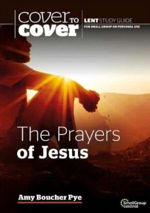 The Prayers of Jesus: Cover to Cover Lent Study Guide