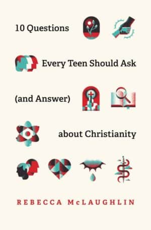 10 Questions Every Teen Should Ask about Christianity 