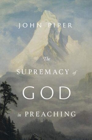 The Supremacy of God in Preaching