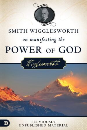 Smith Wigglesworth On Manifesting The Power of God
