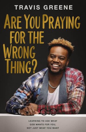 Are Your Praying for the Wrong Thing?