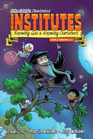 John Calvin's Illustrated Institutes: Knowing God & Knowing Ourselves | Book 1, Chapters 1-5